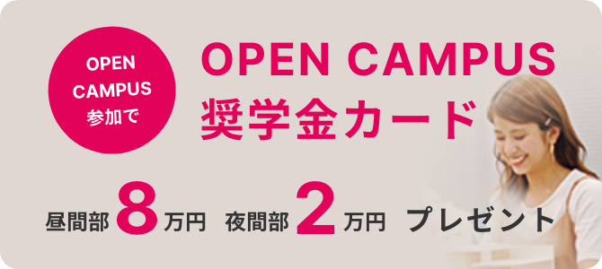 オープンキャンパス参加でオープンキャンパス奨学金カードプレゼント（昼間部8万円、夜間部2万円）